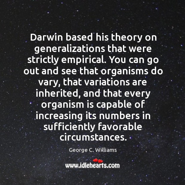 Darwin based his theory on generalizations that were strictly empirical. George C. Williams Picture Quote