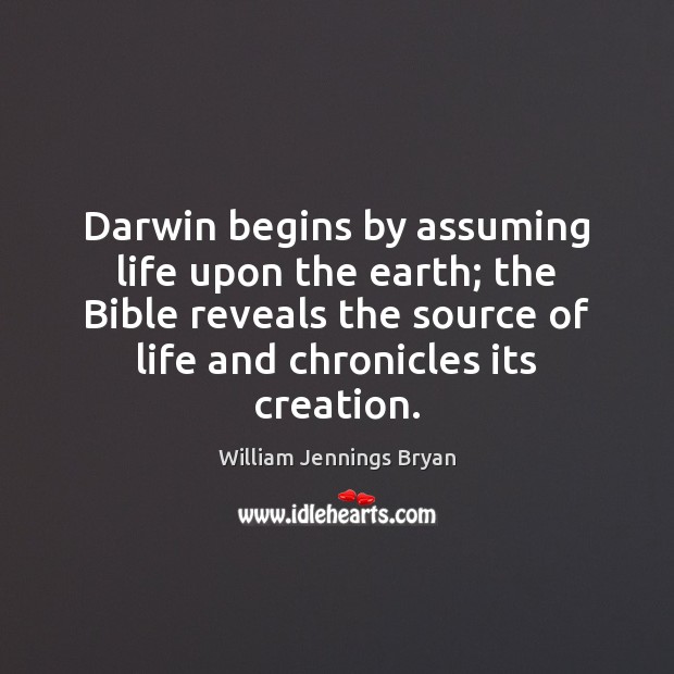 Darwin begins by assuming life upon the earth; the Bible reveals the William Jennings Bryan Picture Quote