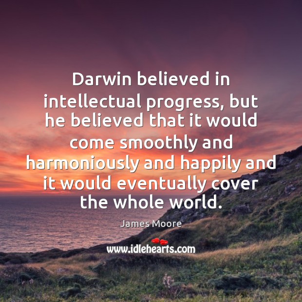 Darwin believed in intellectual progress, but he believed that it would come James Moore Picture Quote
