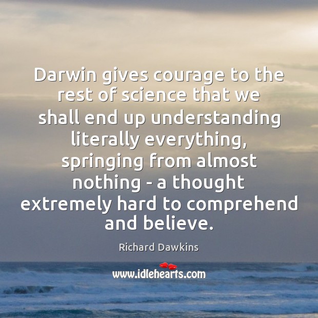 Darwin gives courage to the rest of science that we shall end Richard Dawkins Picture Quote
