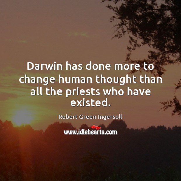 Darwin has done more to change human thought than all the priests who have existed. Robert Green Ingersoll Picture Quote