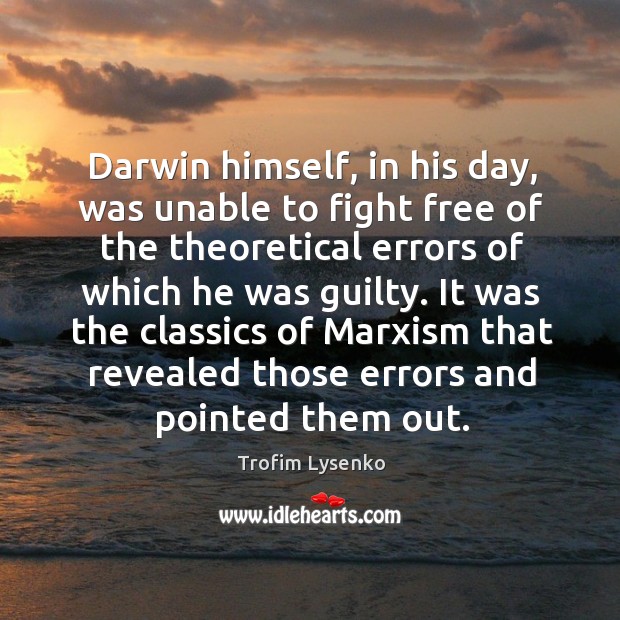 Darwin himself, in his day, was unable to fight free of the theoretical errors of which he was guilty. Image