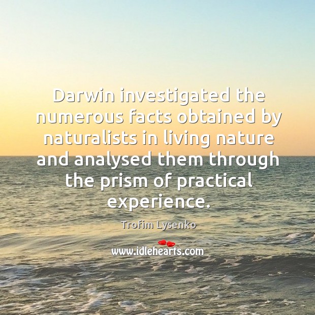 Darwin investigated the numerous facts obtained by naturalists in living nature and analysed Trofim Lysenko Picture Quote