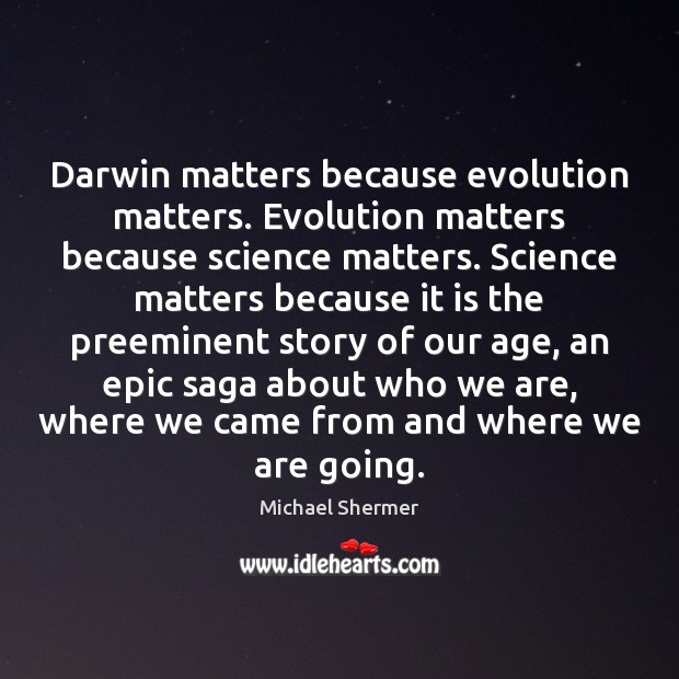 Darwin matters because evolution matters. Evolution matters because science matters. Science matters Michael Shermer Picture Quote