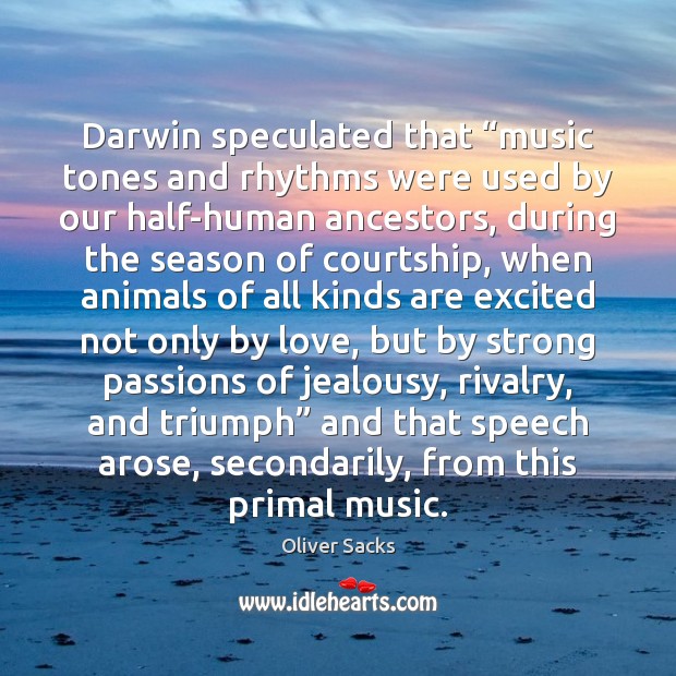 Darwin speculated that “music tones and rhythms were used by our half-human 