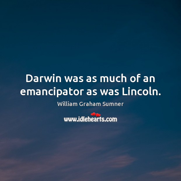 Darwin was as much of an emancipator as was Lincoln. William Graham Sumner Picture Quote