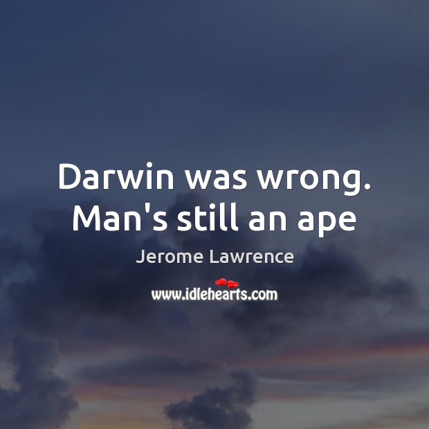 Darwin was wrong. Man’s still an ape Jerome Lawrence Picture Quote