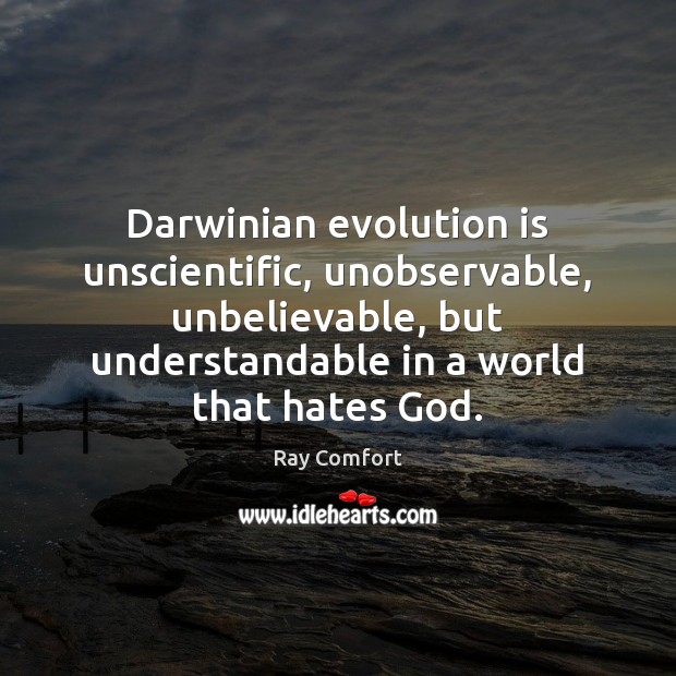 Darwinian evolution is unscientific, unobservable, unbelievable, but understandable in a world that Ray Comfort Picture Quote