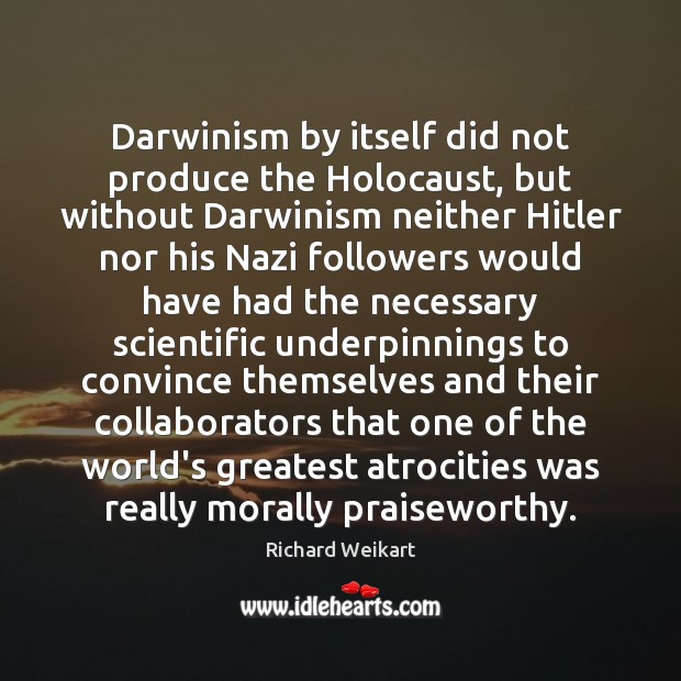 Darwinism by itself did not produce the Holocaust, but without Darwinism neither Richard Weikart Picture Quote