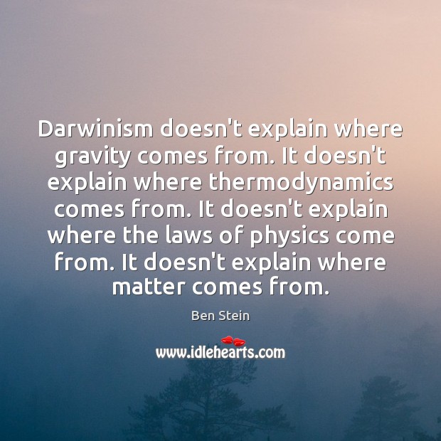 Darwinism doesn’t explain where gravity comes from. It doesn’t explain where thermodynamics Ben Stein Picture Quote