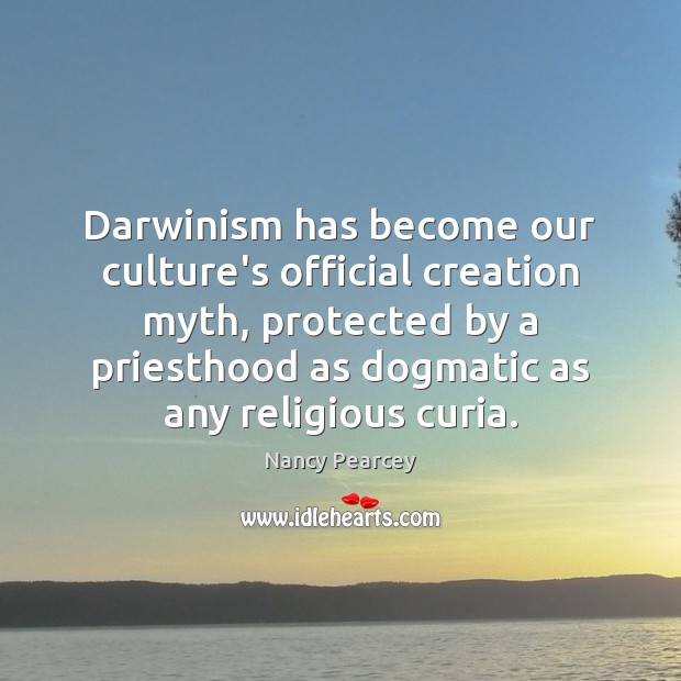 Darwinism has become our culture’s official creation myth, protected by a priesthood Nancy Pearcey Picture Quote