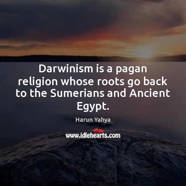 Darwinism is a pagan religion whose roots go back to the Sumerians and Ancient Egypt. Harun Yahya Picture Quote