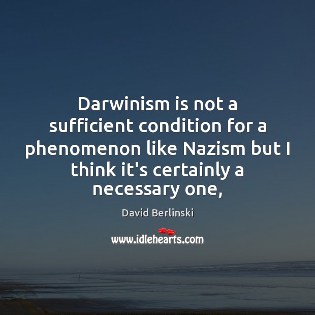 Darwinism is not a sufficient condition for a phenomenon like Nazism but David Berlinski Picture Quote