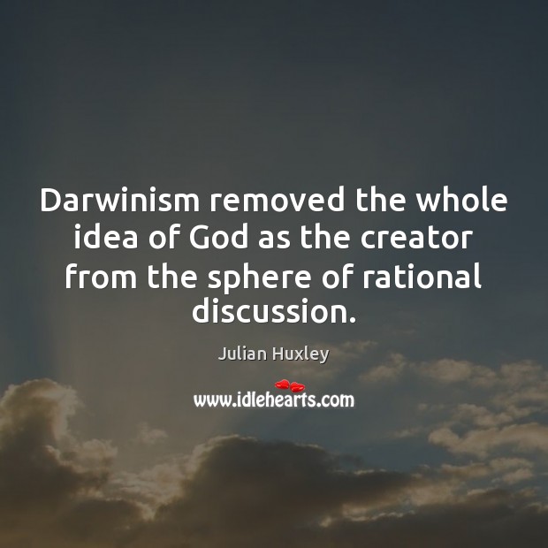 Darwinism removed the whole idea of God as the creator from the Julian Huxley Picture Quote