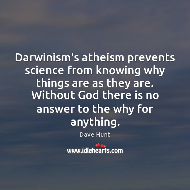 Darwinism’s atheism prevents science from knowing why things are as they are. Dave Hunt Picture Quote