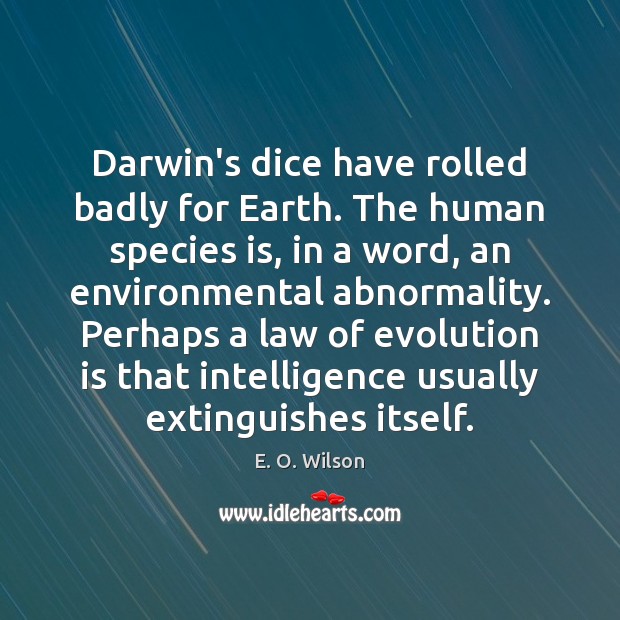Darwin’s dice have rolled badly for Earth. The human species is, in E. O. Wilson Picture Quote