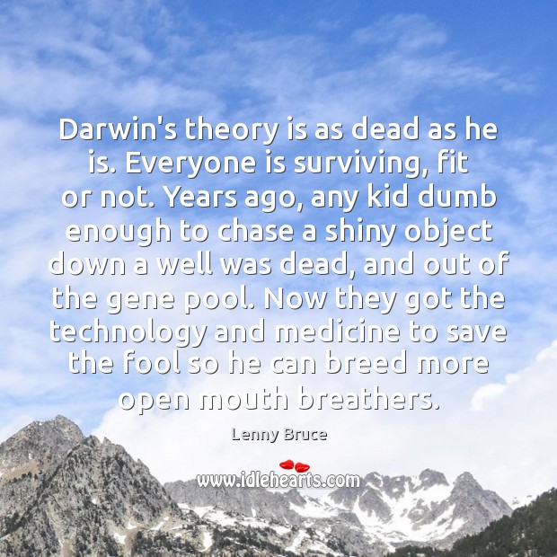 Darwin’s theory is as dead as he is. Everyone is surviving, fit Lenny Bruce Picture Quote