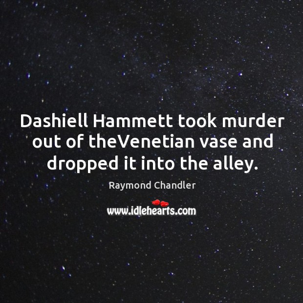Dashiell Hammett took murder out of theVenetian vase and dropped it into the alley. Raymond Chandler Picture Quote