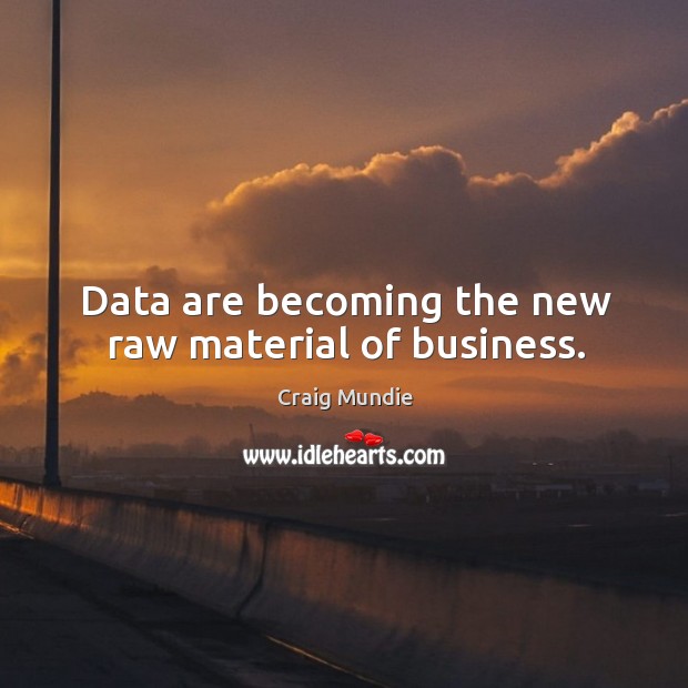 Data are becoming the new raw material of business. Craig Mundie Picture Quote