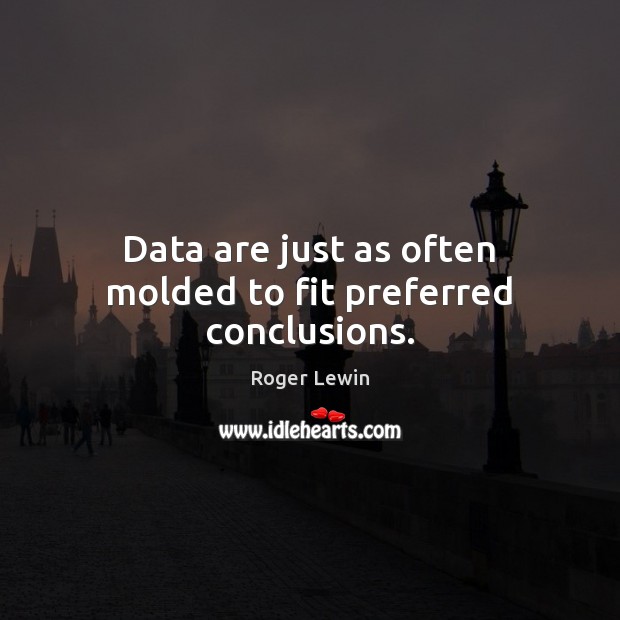 Data are just as often molded to fit preferred conclusions. Roger Lewin Picture Quote