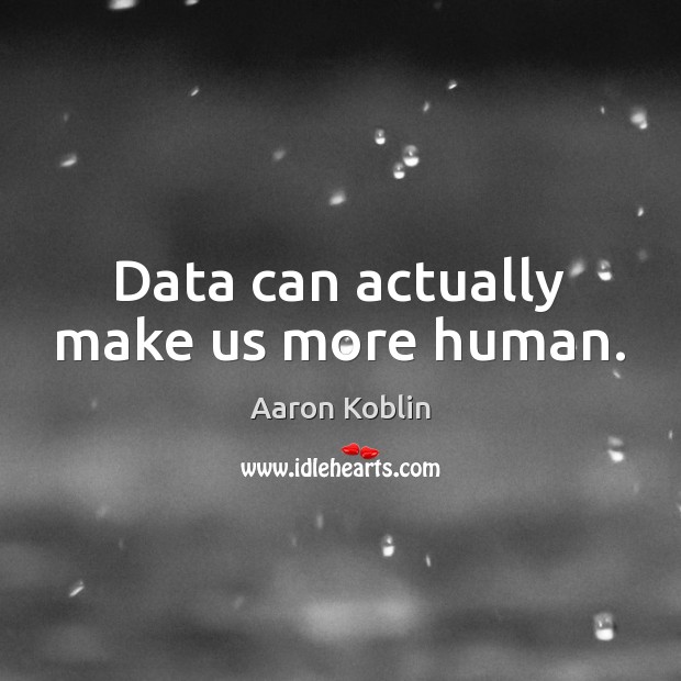 Data can actually make us more human. Aaron Koblin Picture Quote