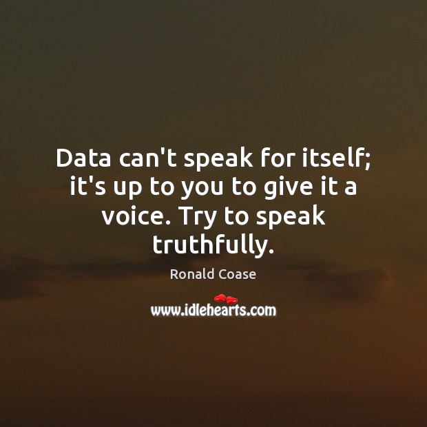 Data can’t speak for itself; it’s up to you to give it a voice. Try to speak truthfully. Image