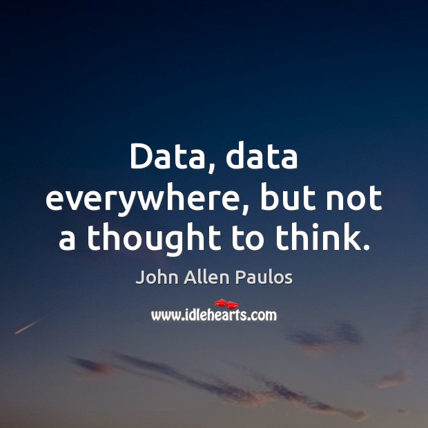 Data, data everywhere, but not a thought to think. John Allen Paulos Picture Quote
