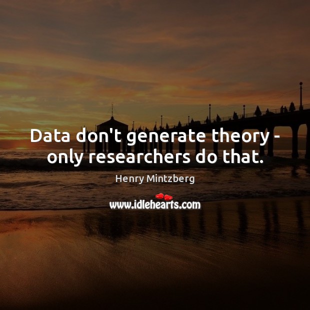 Data don’t generate theory – only researchers do that. Henry Mintzberg Picture Quote