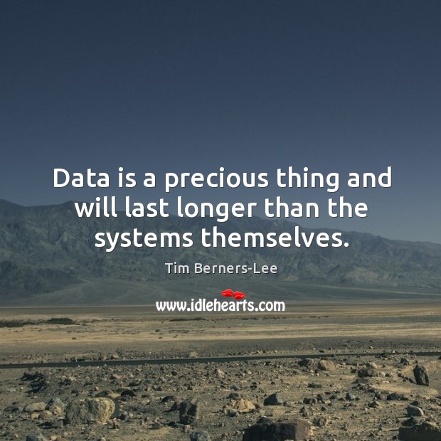 Data is a precious thing and will last longer than the systems themselves. Data Quotes Image