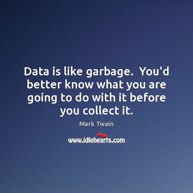 Data is like garbage.  You’d better know what you are going to Data Quotes Image