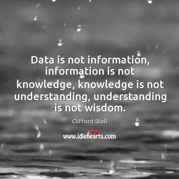 Data is not information, information is not knowledge, knowledge is not understanding Image