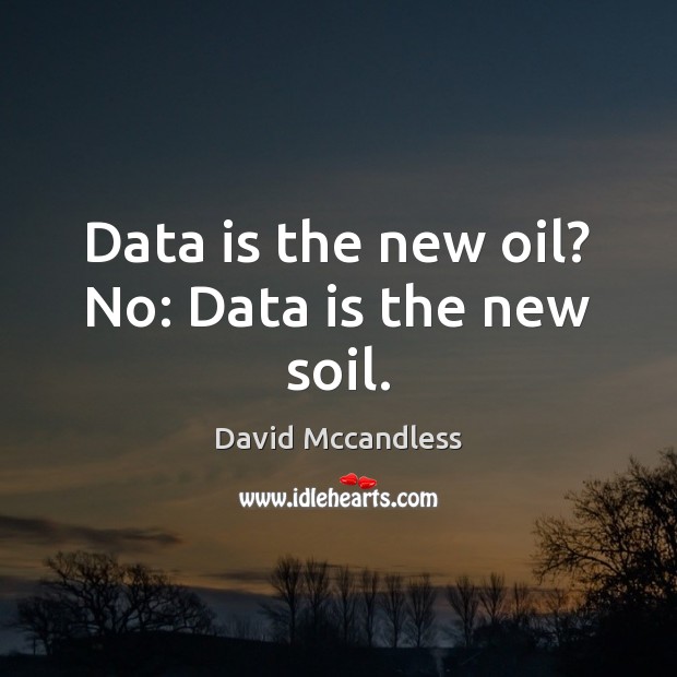Data is the new oil? No: Data is the new soil. Data Quotes Image