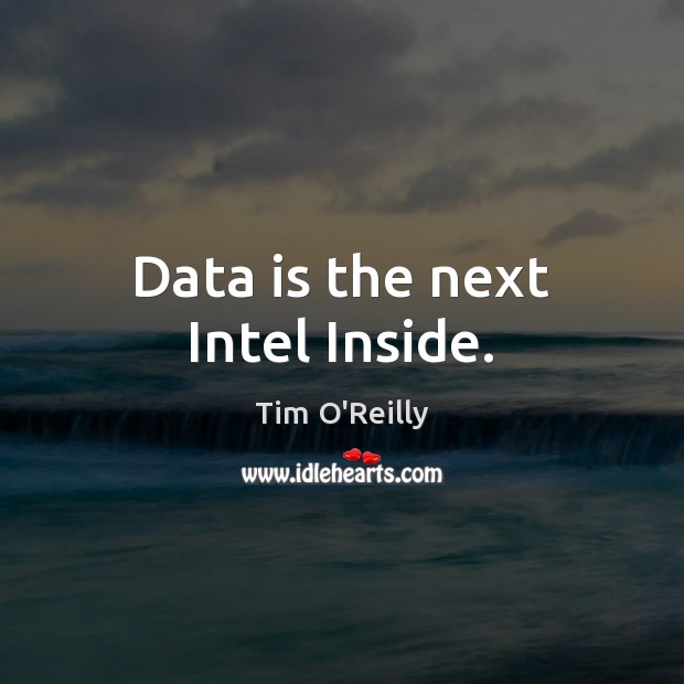 Data is the next Intel Inside. Tim O’Reilly Picture Quote