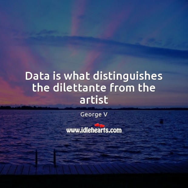 Data is what distinguishes the dilettante from the artist Data Quotes Image