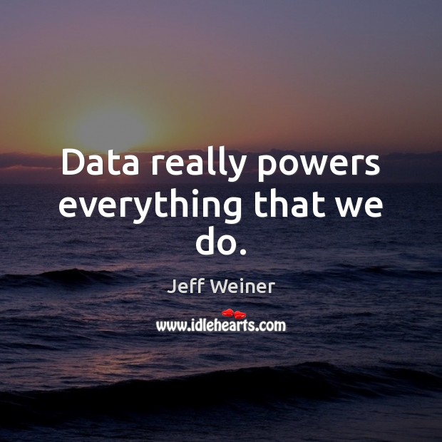 Data really powers everything that we do. Jeff Weiner Picture Quote