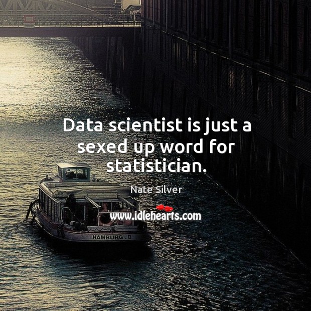 Data scientist is just a sexed up word for statistician. Nate Silver Picture Quote