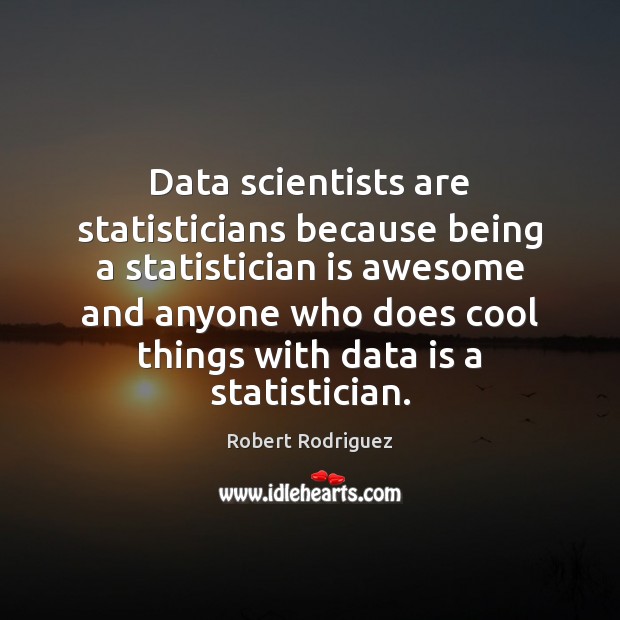 Data scientists are statisticians because being a statistician is awesome and anyone Robert Rodriguez Picture Quote