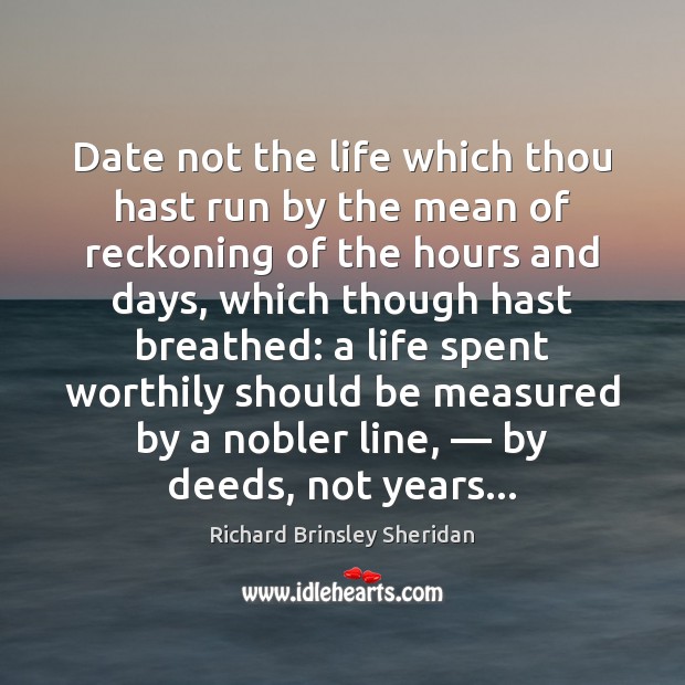 Date not the life which thou hast run by the mean of Richard Brinsley Sheridan Picture Quote