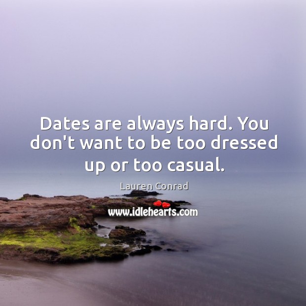 Dates are always hard. You don’t want to be too dressed up or too casual. Lauren Conrad Picture Quote
