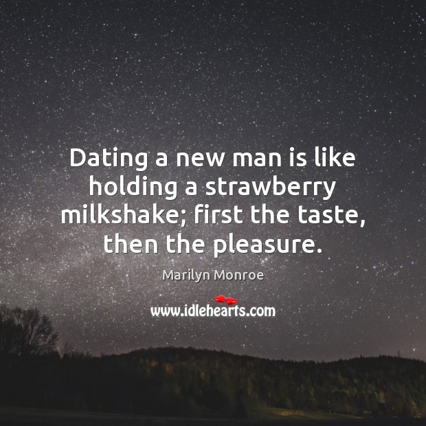 Dating a new man is like holding a strawberry milkshake; first the Marilyn Monroe Picture Quote