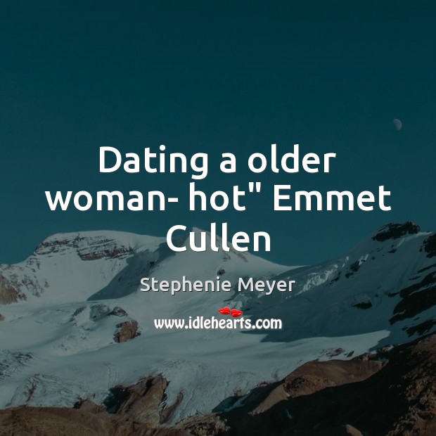 Dating a older woman- hot” Emmet Cullen Stephenie Meyer Picture Quote