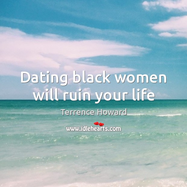 Dating black women will ruin your life Terrence Howard Picture Quote
