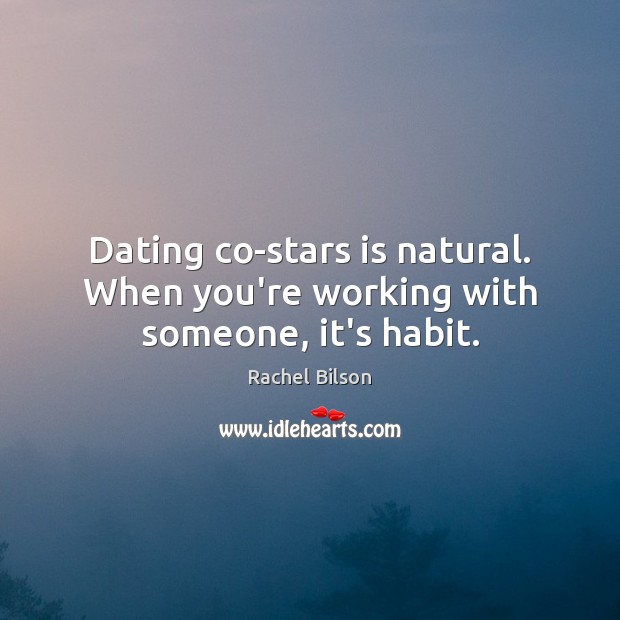 Dating co-stars is natural. When you’re working with someone, it’s habit. Rachel Bilson Picture Quote