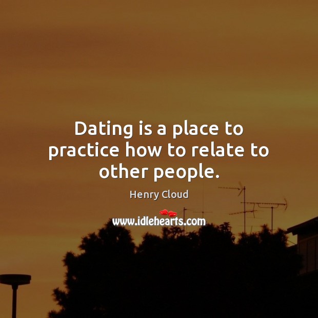 Dating is a place to practice how to relate to other people. Dating Quotes Image