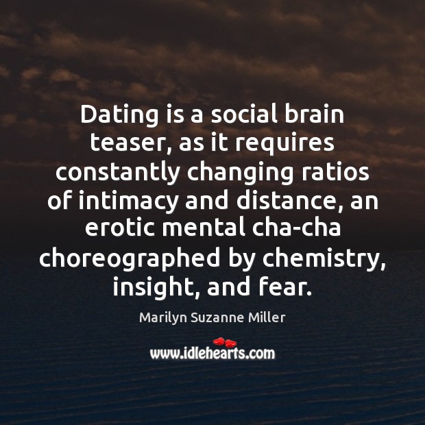 Dating is a social brain teaser, as it requires constantly changing ratios Marilyn Suzanne Miller Picture Quote