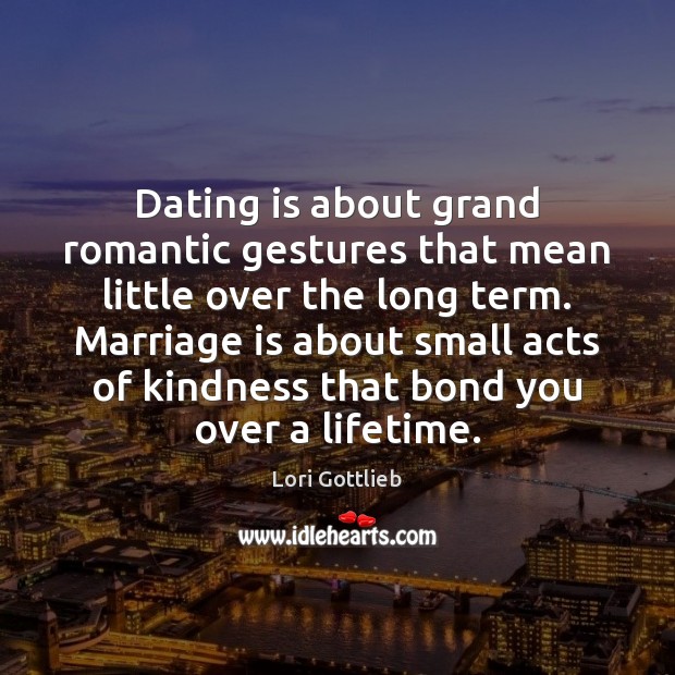 Dating is about grand romantic gestures that mean little over the long Marriage Quotes Image