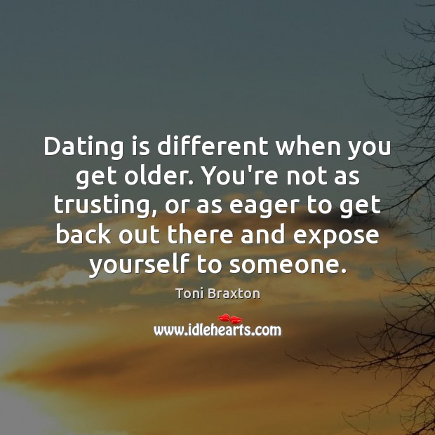 Dating is different when you get older. You’re not as trusting, or Dating Quotes Image