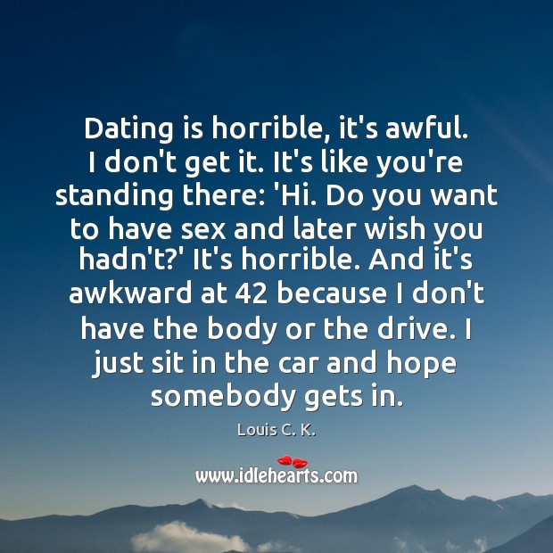Dating is horrible, it’s awful. I don’t get it. It’s like you’re Image