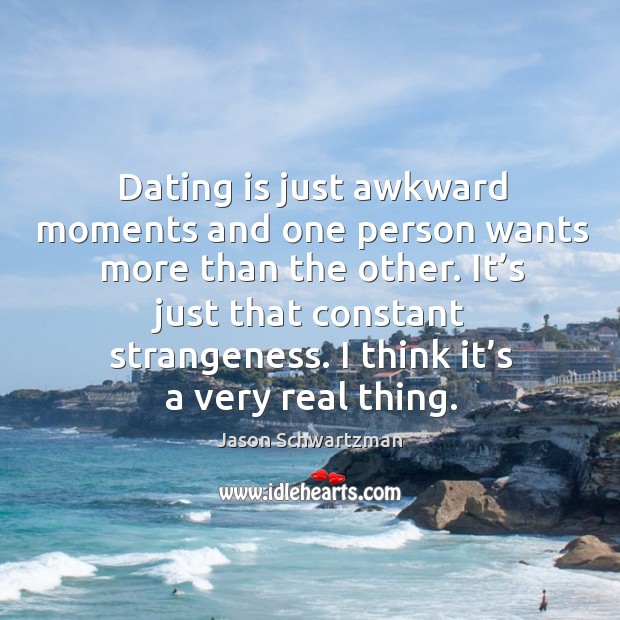 Dating is just awkward moments and one person wants more than the other. Dating Quotes Image