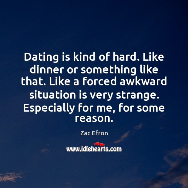 Dating is kind of hard. Like dinner or something like that. Like Zac Efron Picture Quote